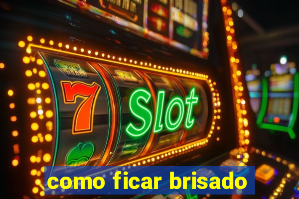 como ficar brisado