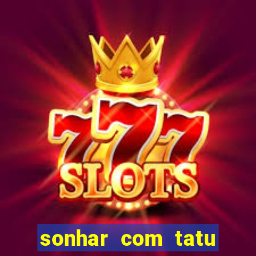 sonhar com tatu jogo do bicho