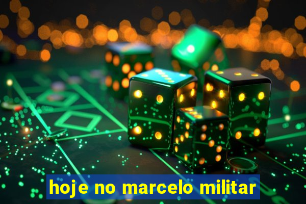 hoje no marcelo militar
