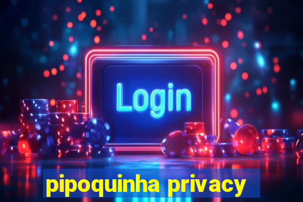 pipoquinha privacy