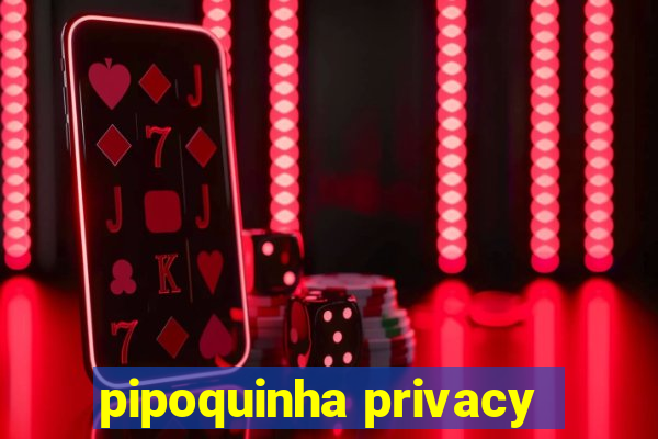 pipoquinha privacy