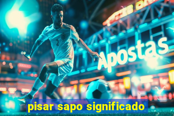 pisar sapo significado