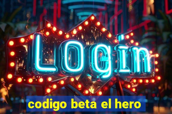 codigo beta el hero