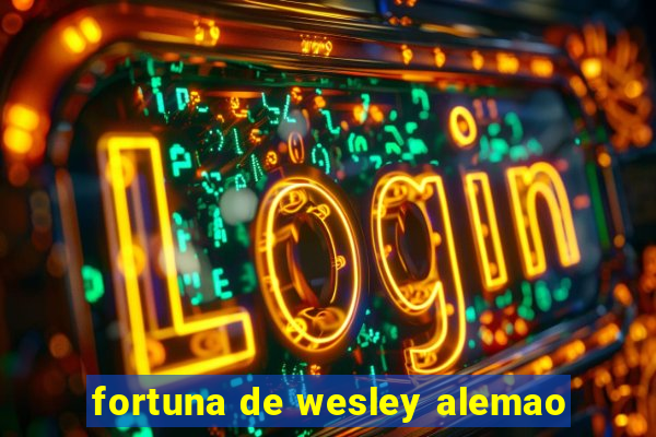 fortuna de wesley alemao