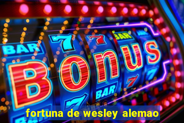 fortuna de wesley alemao