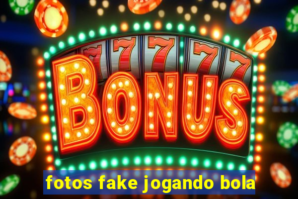fotos fake jogando bola