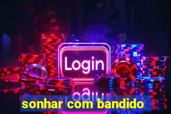 sonhar com bandido