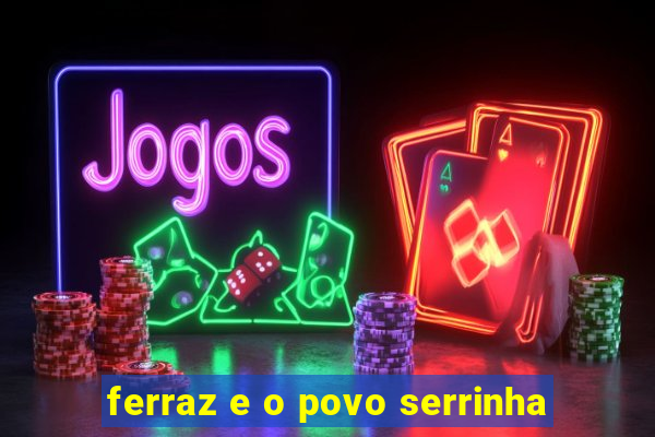 ferraz e o povo serrinha