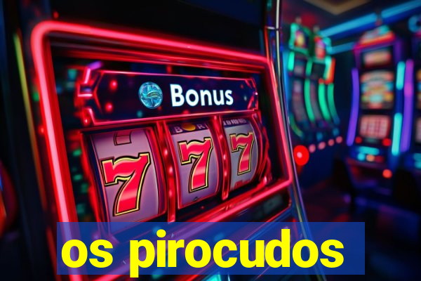 os pirocudos