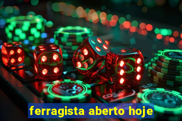 ferragista aberto hoje
