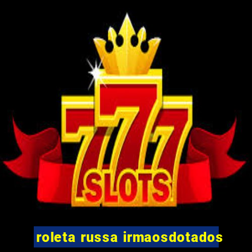 roleta russa irmaosdotados