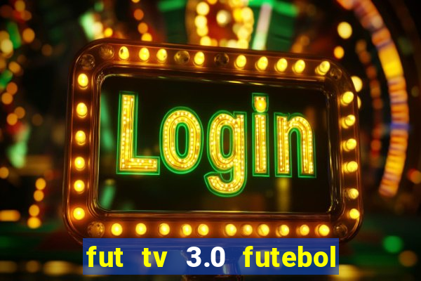 fut tv 3.0 futebol ao vivo