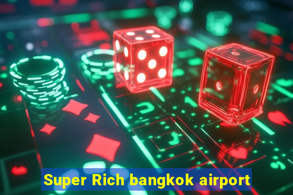 Super Rich bangkok airport
