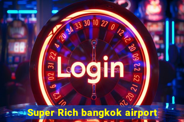 Super Rich bangkok airport