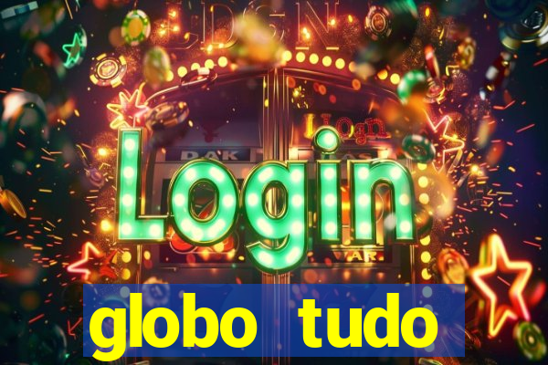 globo tudo absolutamente tudo