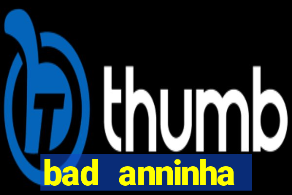 bad anninha conteudo gratis