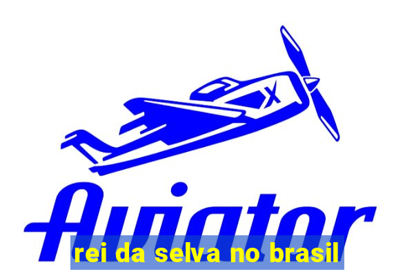 rei da selva no brasil