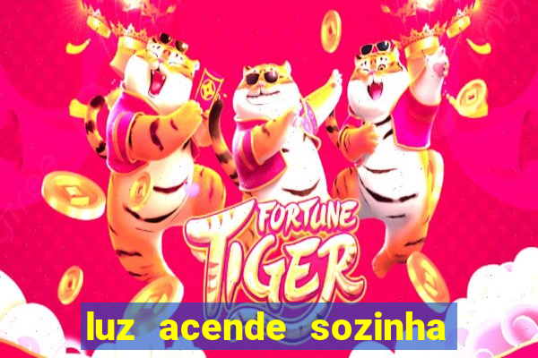 luz acende sozinha a noite o que significa luz acende sozinha a noite espiritismo