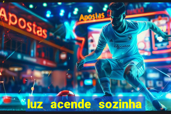luz acende sozinha a noite o que significa luz acende sozinha a noite espiritismo
