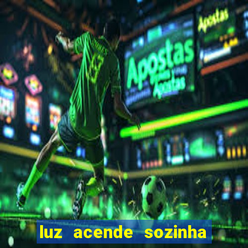 luz acende sozinha a noite o que significa luz acende sozinha a noite espiritismo