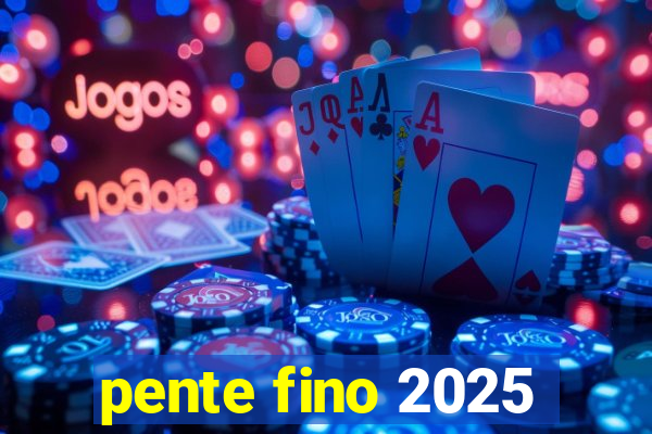 pente fino 2025