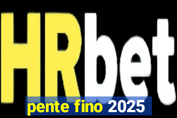pente fino 2025