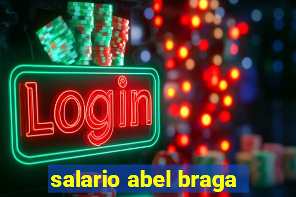 salario abel braga