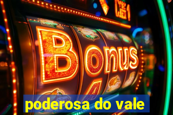 poderosa do vale