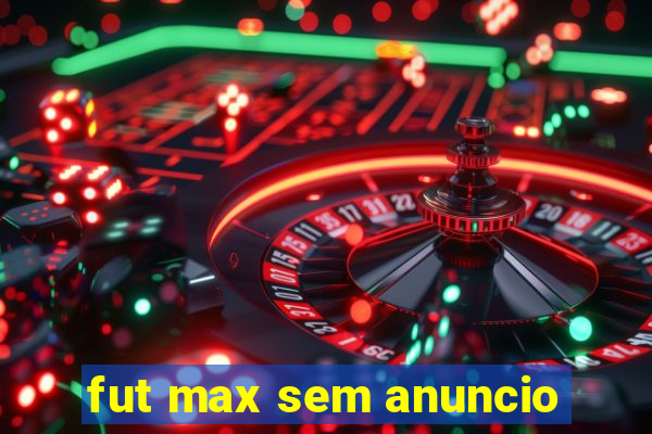 fut max sem anuncio