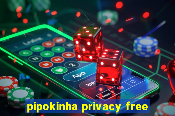 pipokinha privacy free