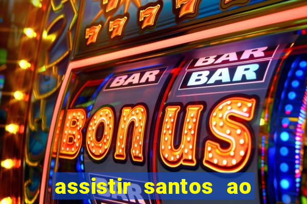 assistir santos ao vivo futemax