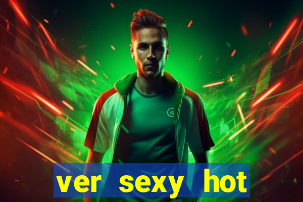ver sexy hot online grátis
