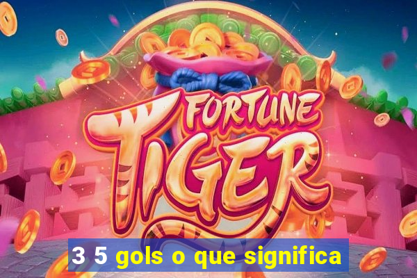 3 5 gols o que significa