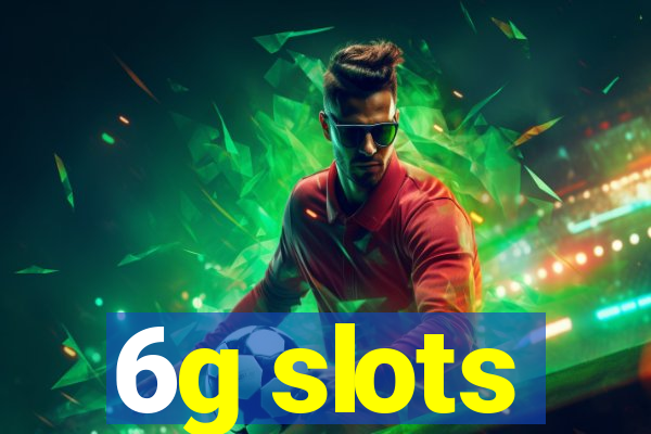 6g slots