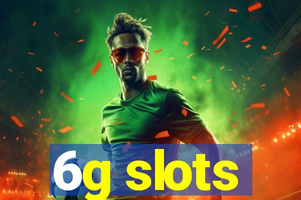 6g slots