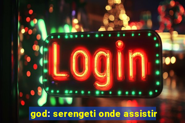 god: serengeti onde assistir