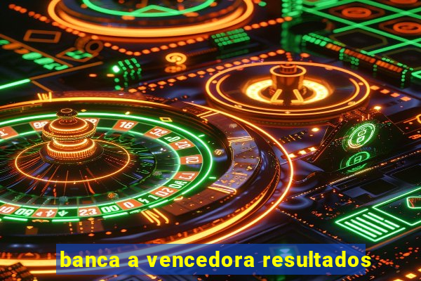 banca a vencedora resultados