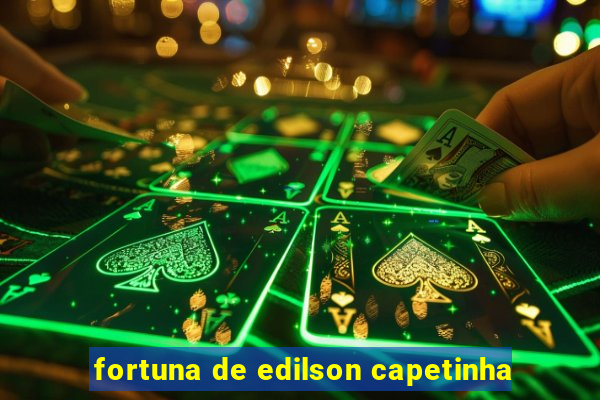 fortuna de edilson capetinha