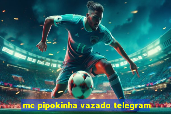 mc pipokinha vazado telegram