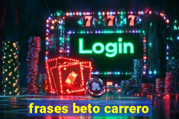 frases beto carrero