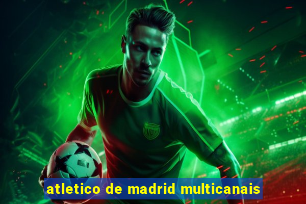 atletico de madrid multicanais