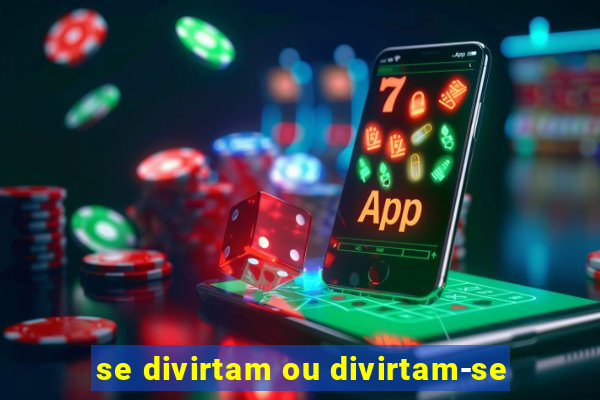 se divirtam ou divirtam-se