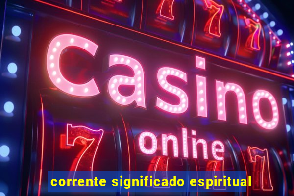 corrente significado espiritual
