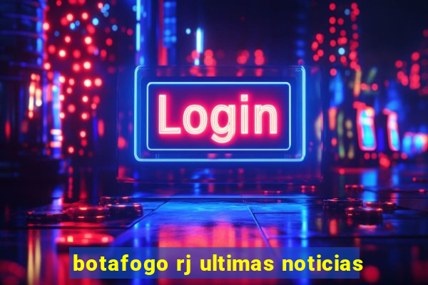 botafogo rj ultimas noticias
