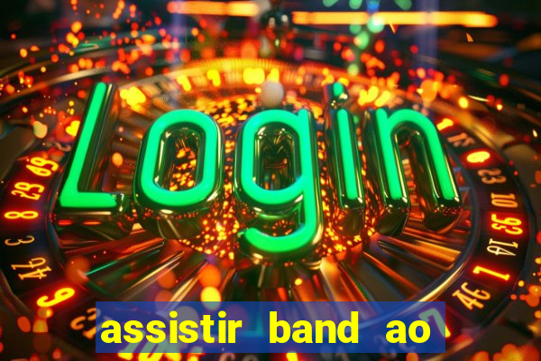 assistir band ao vivo gratis