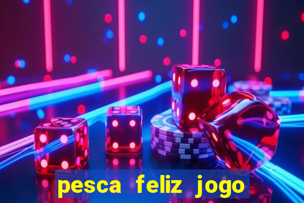 pesca feliz jogo de aposta