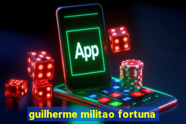 guilherme militao fortuna