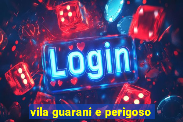 vila guarani e perigoso