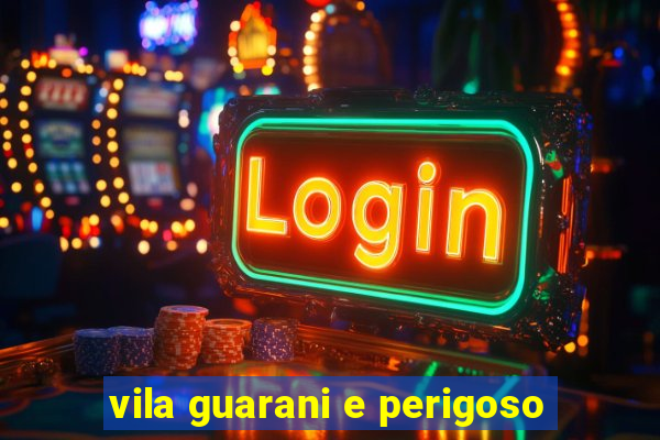 vila guarani e perigoso