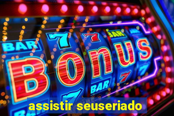 assistir seuseriado